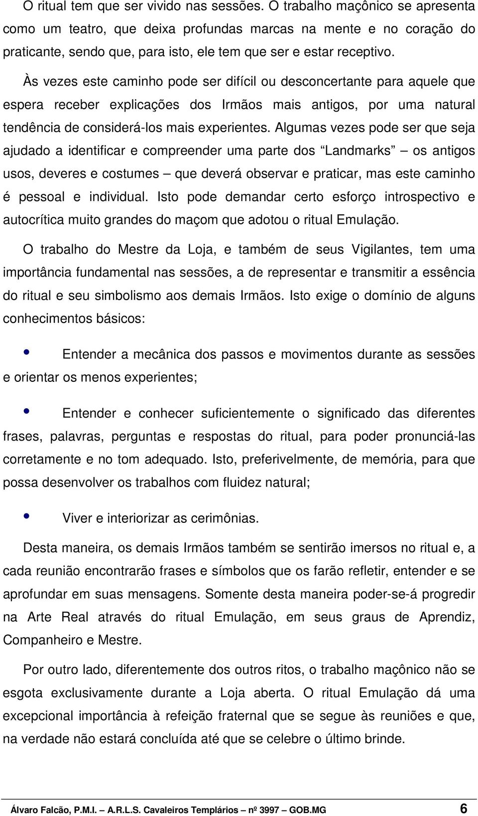 Às vezes este caminho pode ser difícil ou desconcertante para aquele que espera receber explicações dos Irmãos mais antigos, por uma natural tendência de considerá-los mais experientes.