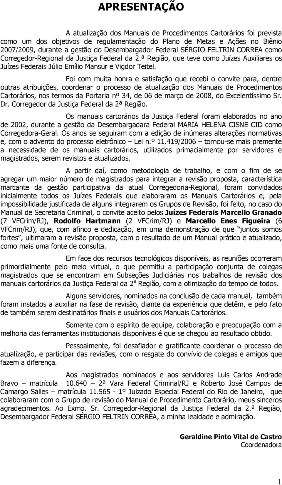 Foi com muita honra e satisfação que recebi o convite para, dentre outras atribuições, coordenar o processo de atualização dos Manuais de Procedimentos Cartorários, nos termos da Portaria nº 34, de