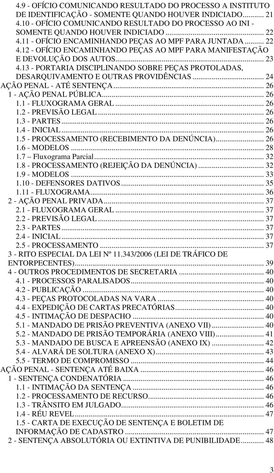 .. 23 4.13 - PORTARIA DISCIPLINANDO SOBRE PEÇAS PROTOLADAS, DESARQUIVAMENTO E OUTRAS PROVIDÊNCIAS... 24 AÇÃO PENAL - ATÉ SENTENÇA... 26 1 - AÇÃO PENAL PÚBLICA... 26 1.1 - FLUXOGRAMA GERAL... 26 1.2 - PREVISÃO LEGAL.