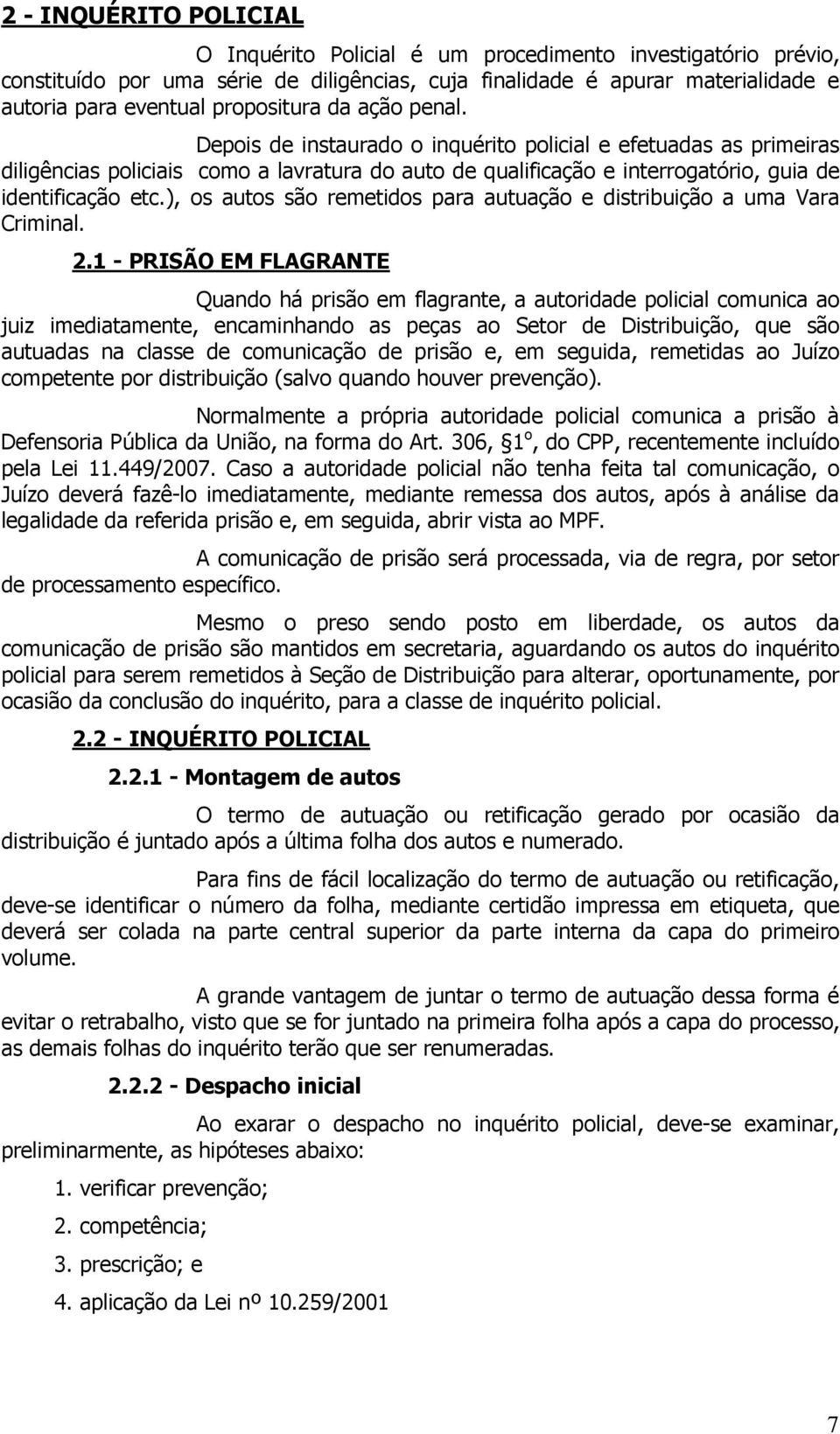 Depois de instaurado o inquérito policial e efetuadas as primeiras diligências policiais como a lavratura do auto de qualificação e interrogatório, guia de identificação etc.