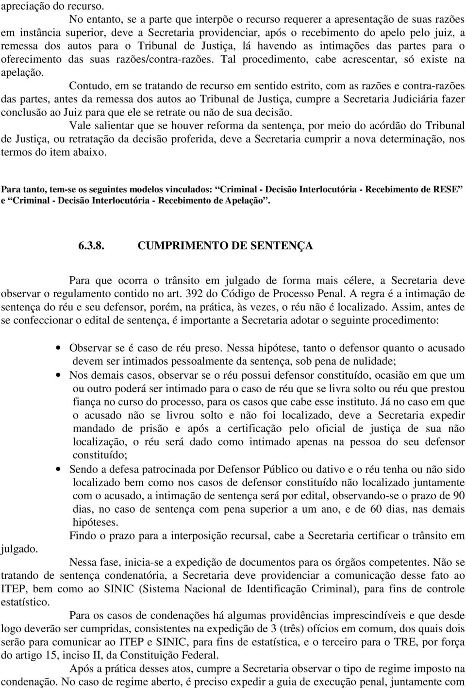 para o Tribunal de Justiça, lá havendo as intimações das partes para o oferecimento das suas razões/contra-razões. Tal procedimento, cabe acrescentar, só existe na apelação.