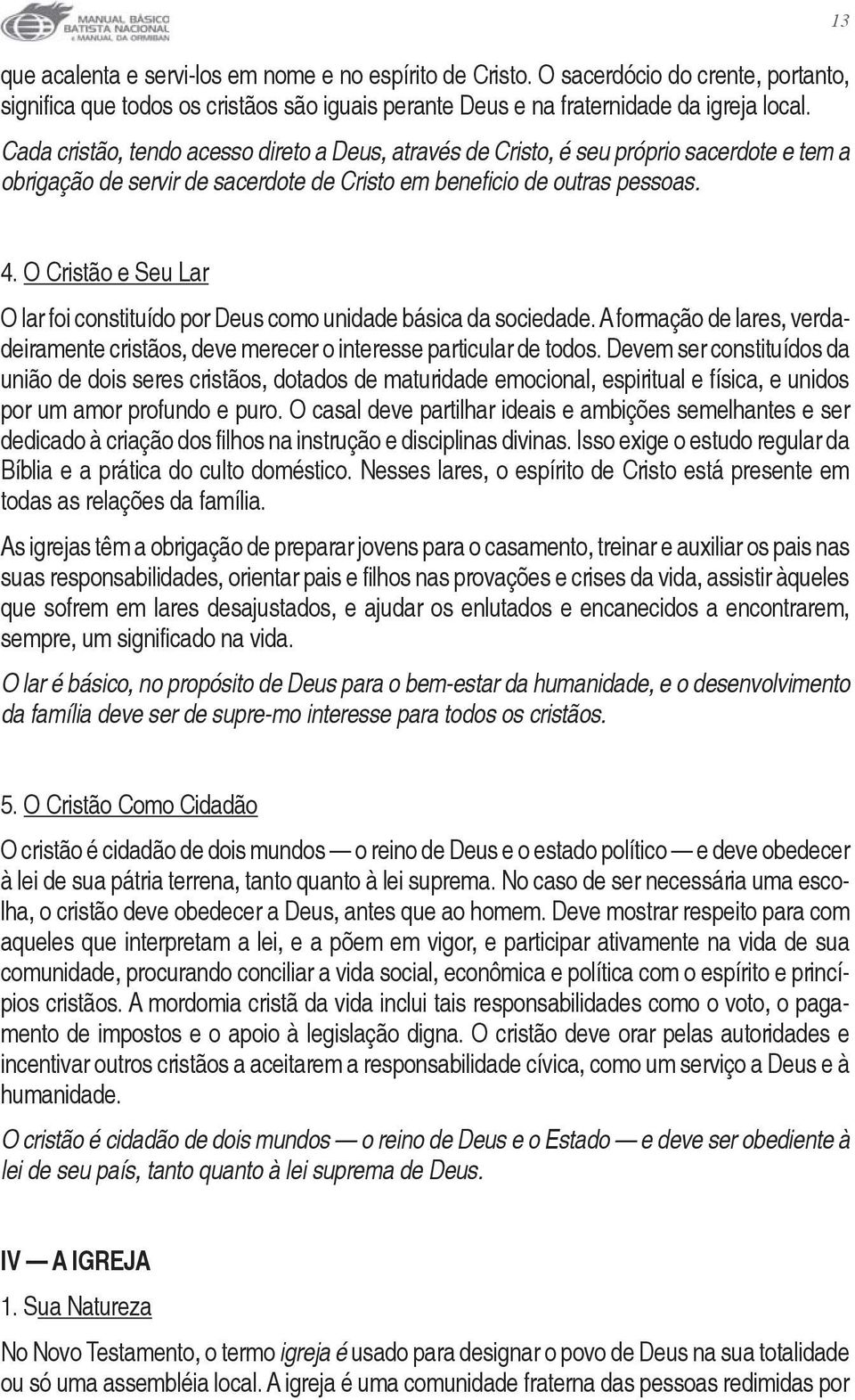 O Cristão e Seu Lar O lar foi constituído por Deus como unidade básica da sociedade. A formação de lares, verdadeiramente cristãos, deve merecer o interesse particular de todos.