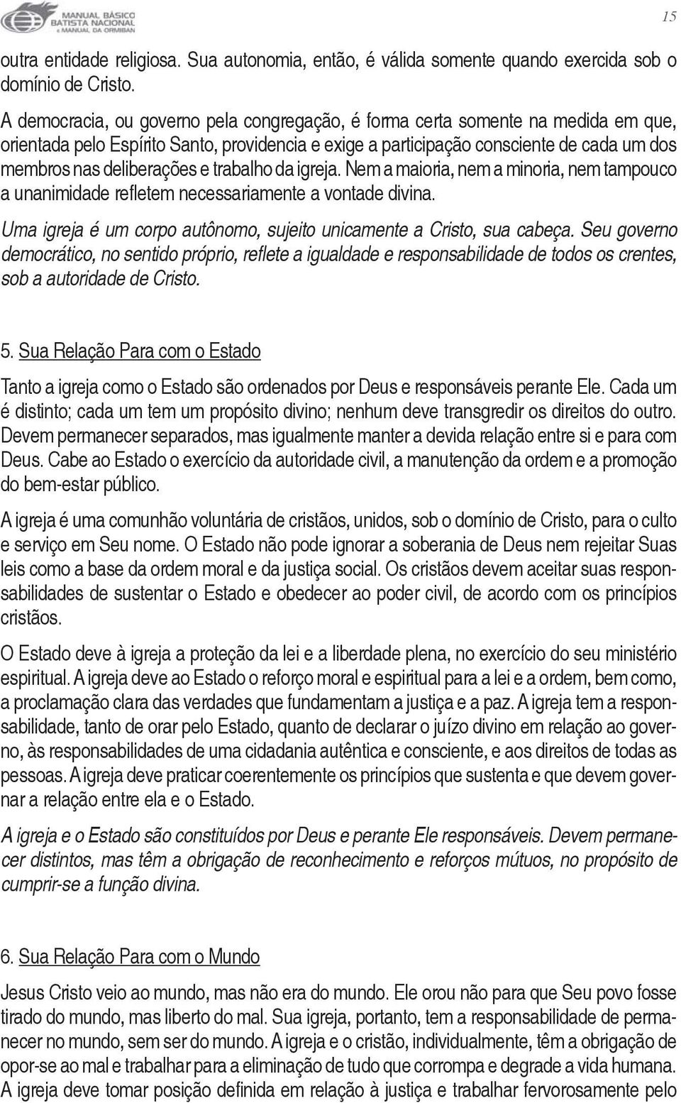 e trabalho da igreja. Nem a maioria, nem a minoria, nem tampouco a unanimidade refletem necessariamente a vontade divina. Uma igreja é um corpo autônomo, sujeito unicamente a Cristo, sua cabeça.