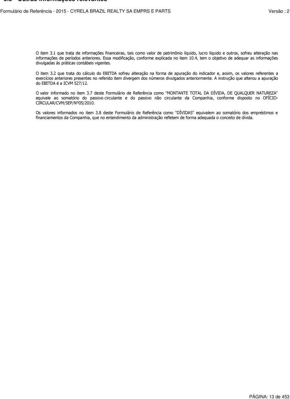 Essa modificação, conforme explicada no item 10.4, tem o objetivo de adequar as informações divulgadas às práticas contábeis vigentes. O item 3.