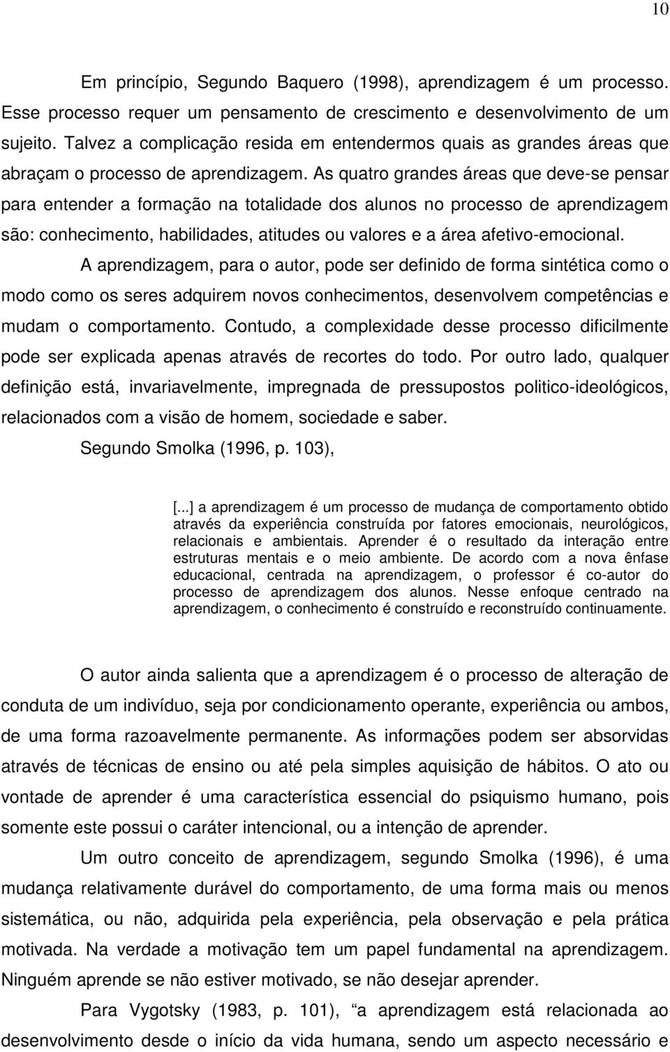 As quatro grandes áreas que deve-se pensar para entender a formação na totalidade dos alunos no processo de aprendizagem são: conhecimento, habilidades, atitudes ou valores e a área afetivo-emocional.