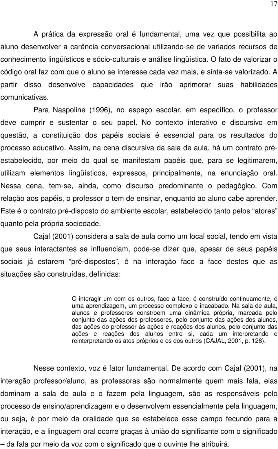 A partir disso desenvolve capacidades que irão aprimorar suas habilidades comunicativas. Para Naspoline (1996), no espaço escolar, em específico, o professor deve cumprir e sustentar o seu papel.