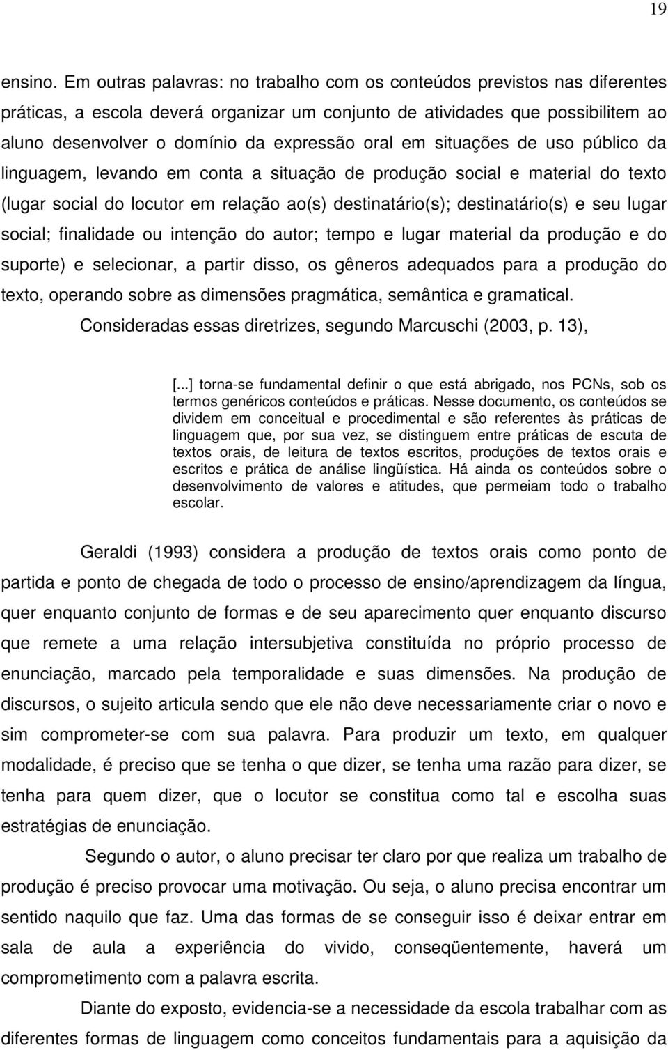 oral em situações de uso público da linguagem, levando em conta a situação de produção social e material do texto (lugar social do locutor em relação ao(s) destinatário(s); destinatário(s) e seu