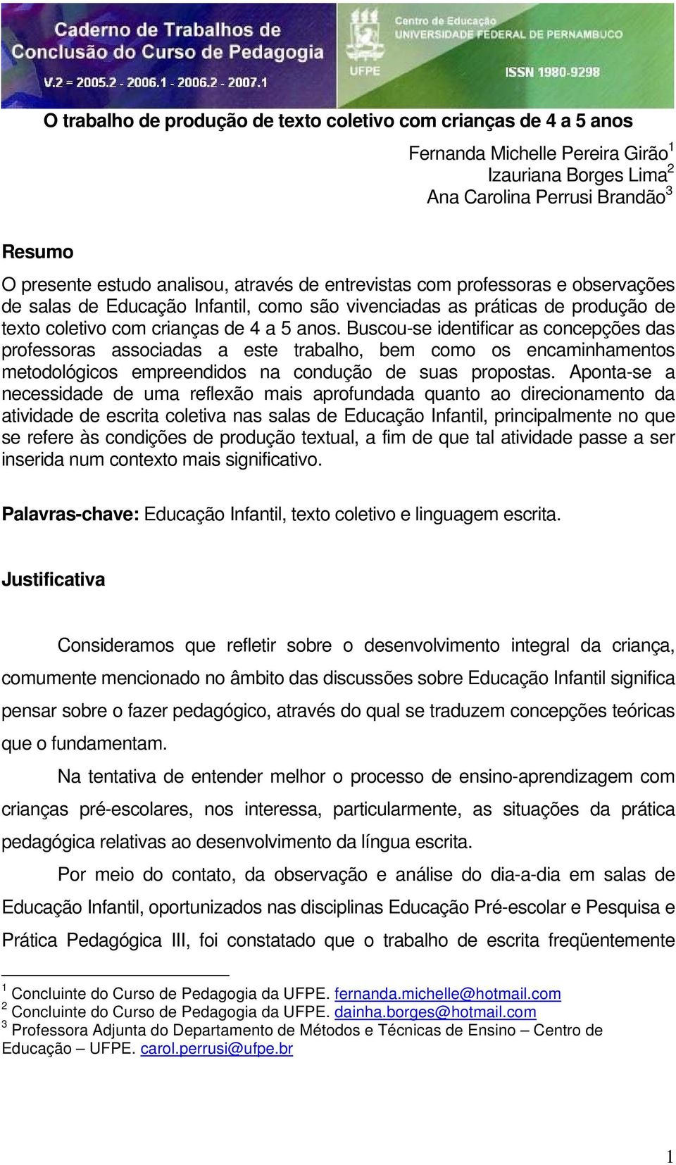 Buscou-se identificar as concepções das professoras associadas a este trabalho, bem como os encaminhamentos metodológicos empreendidos na condução de suas propostas.