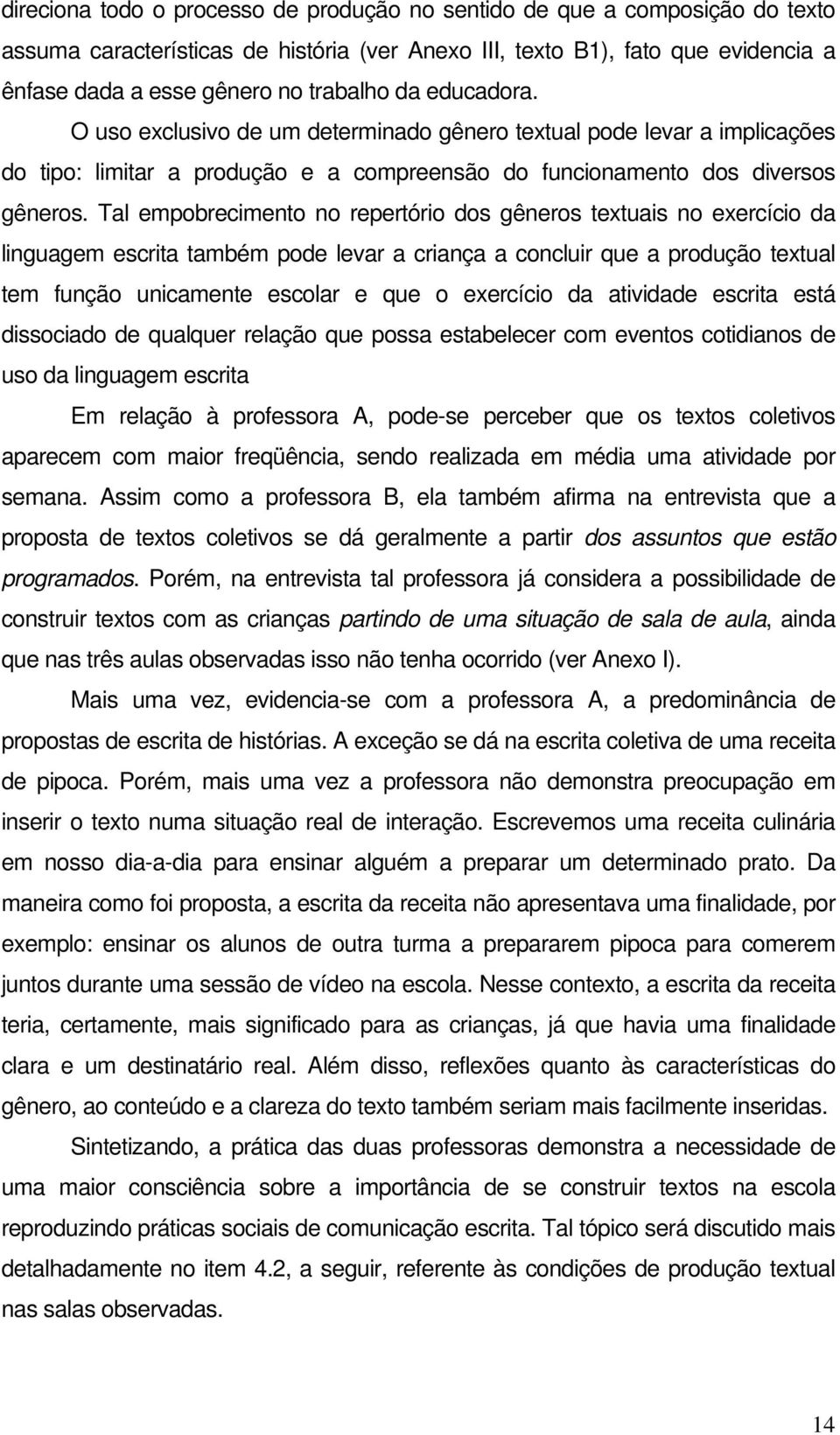 Tal empobrecimento no repertório dos gêneros textuais no exercício da linguagem escrita também pode levar a criança a concluir que a produção textual tem função unicamente escolar e que o exercício