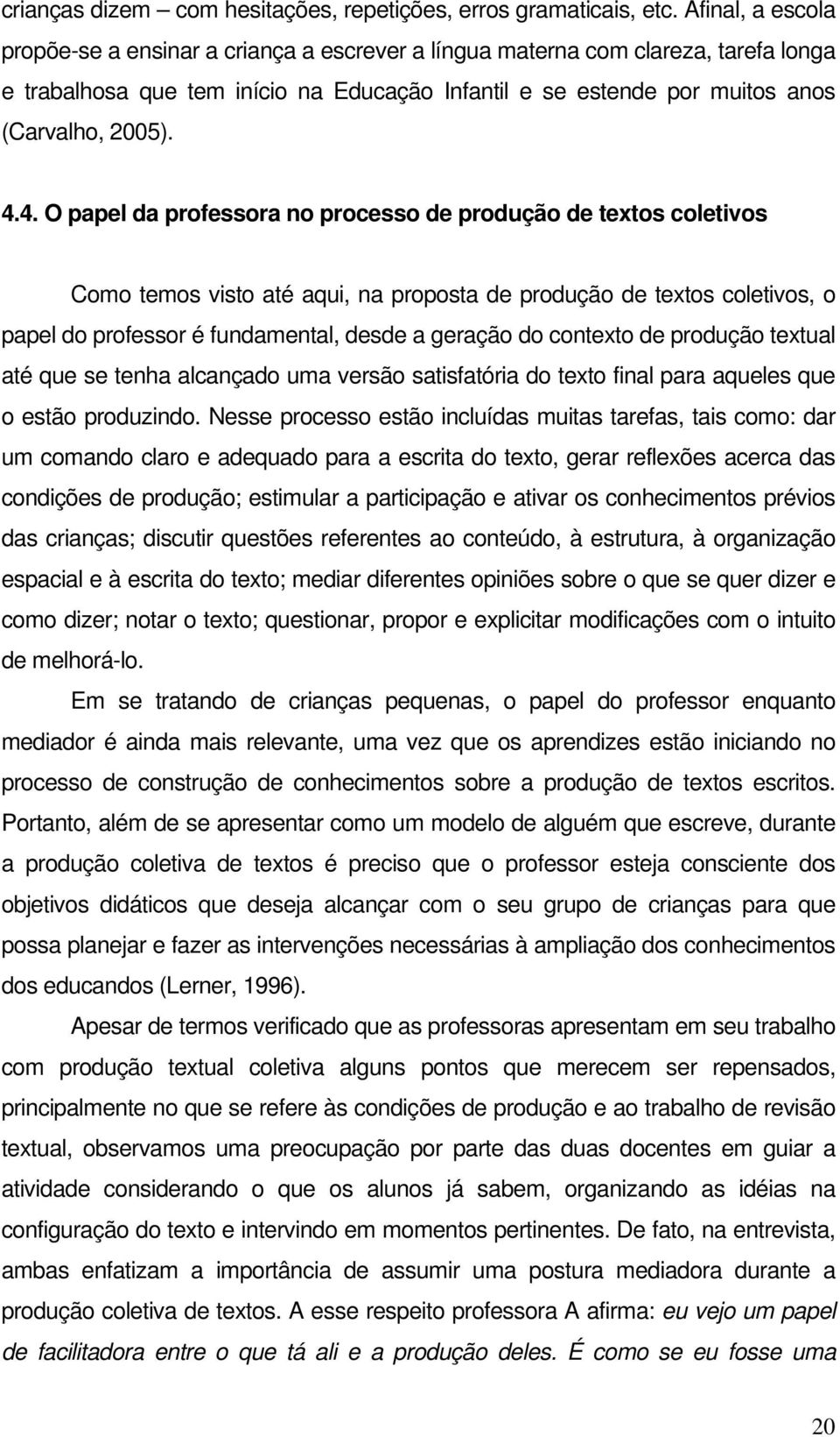 4. O papel da professora no processo de produção de textos coletivos Como temos visto até aqui, na proposta de produção de textos coletivos, o papel do professor é fundamental, desde a geração do