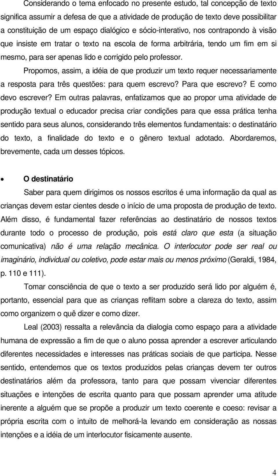 Propomos, assim, a idéia de que produzir um texto requer necessariamente a resposta para três questões: para quem escrevo? Para que escrevo? E como devo escrever?