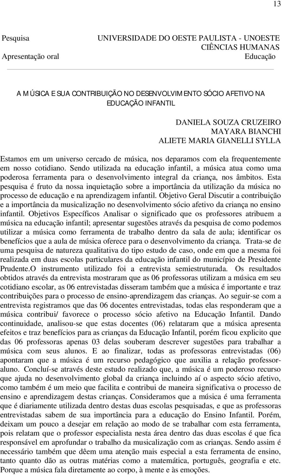 Esta pesquisa é fruto da nossa inquietação sobre a importância da utilização da música no processo de educação e na aprendizagem infantil.