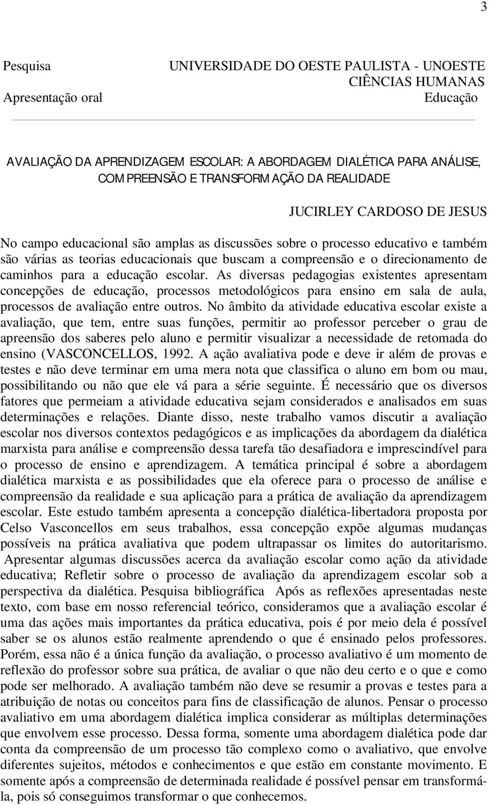 As diversas pedagogias existentes apresentam concepções de educação, processos metodológicos para ensino em sala de aula, processos de avaliação entre outros.