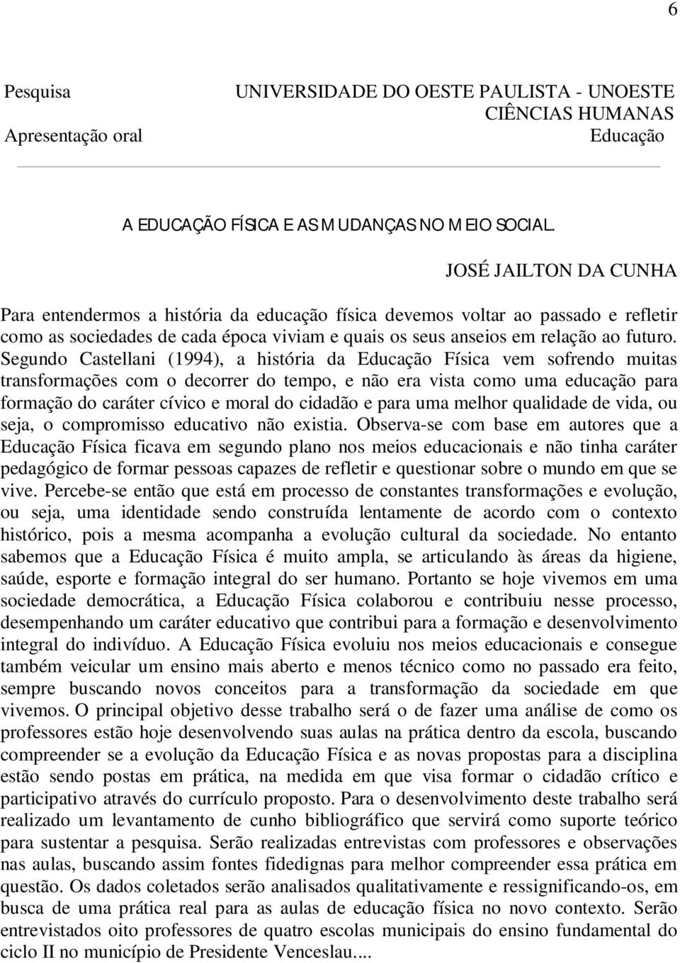 Segundo Castellani (1994), a história da Física vem sofrendo muitas transformações com o decorrer do tempo, e não era vista como uma educação para formação do caráter cívico e moral do cidadão e para