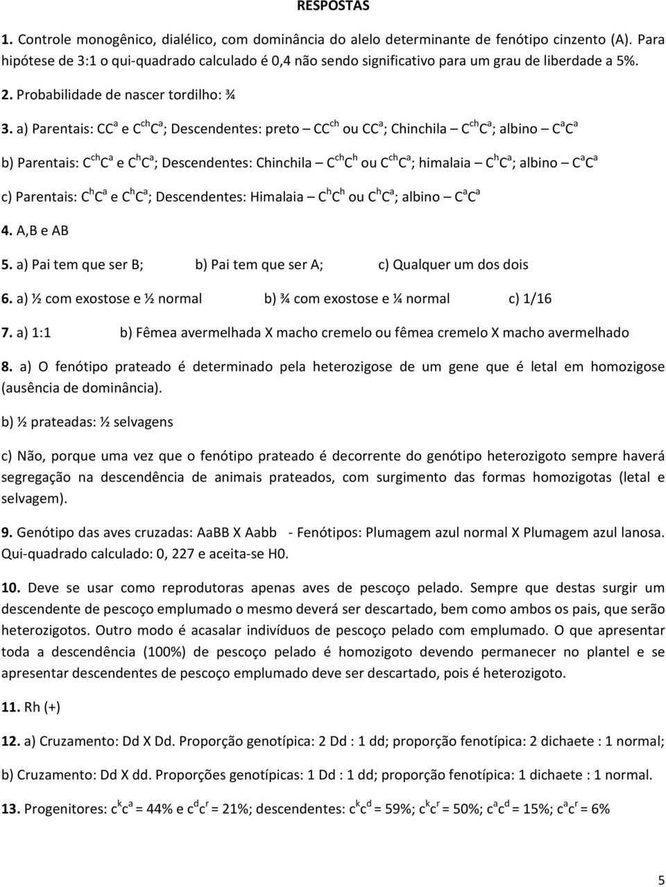 a) Parentais: CC a e C ch C a ; Descendentes: preto CC ch ou CC a ; Chinchila C ch C a ; albino C a C a b) Parentais: C ch C a e C h C a ; Descendentes: Chinchila C ch C h ou C ch C a ; himalaia C h