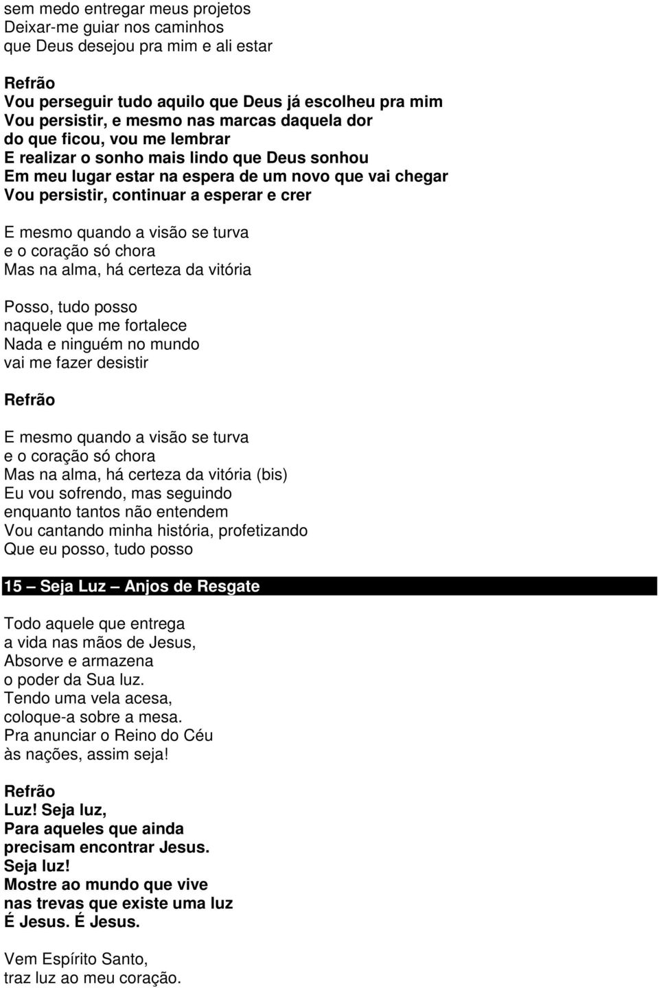 turva e o coração só chora Mas na alma, há certeza da vitória Posso, tudo posso naquele que me fortalece Nada e ninguém no mundo vai me fazer desistir E mesmo quando a visão se turva e o coração só