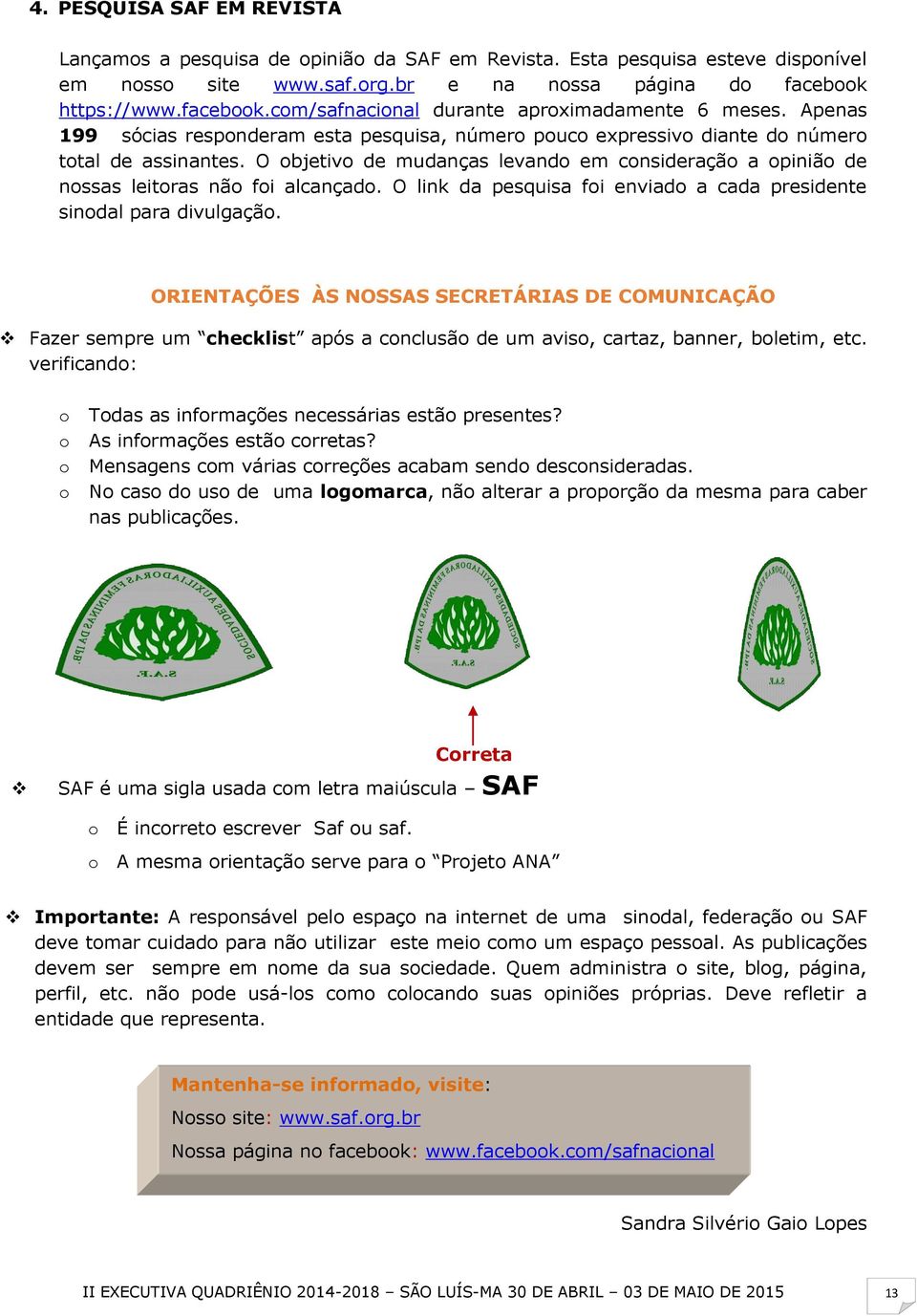 O objetivo de mudanças levando em consideração a opinião de nossas leitoras não foi alcançado. O link da pesquisa foi enviado a cada presidente sinodal para divulgação.