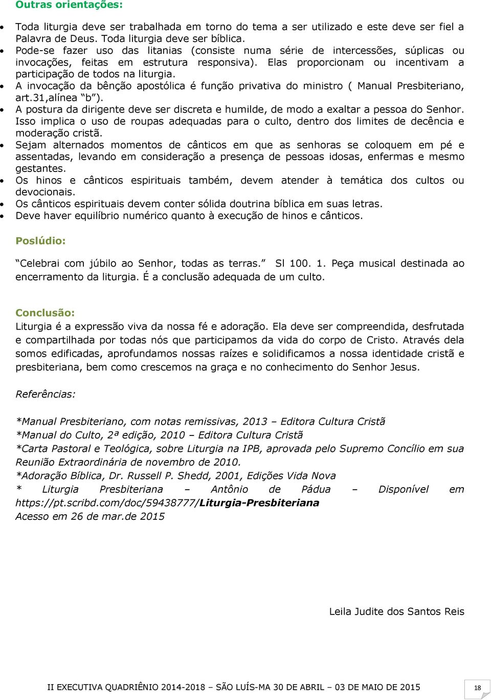 A invocação da bênção apostólica é função privativa do ministro ( Manual Presbiteriano, art.31,alínea b ). A postura da dirigente deve ser discreta e humilde, de modo a exaltar a pessoa do Senhor.