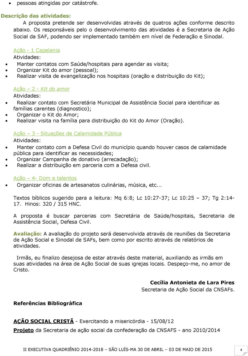 Ação - 1 Capelania Atividades: Manter contatos com Saúde/hospitais para agendar as visita; Organizar Kit do amor (pessoal); Realizar visita de evangelização nos hospitais (oração e distribuição do