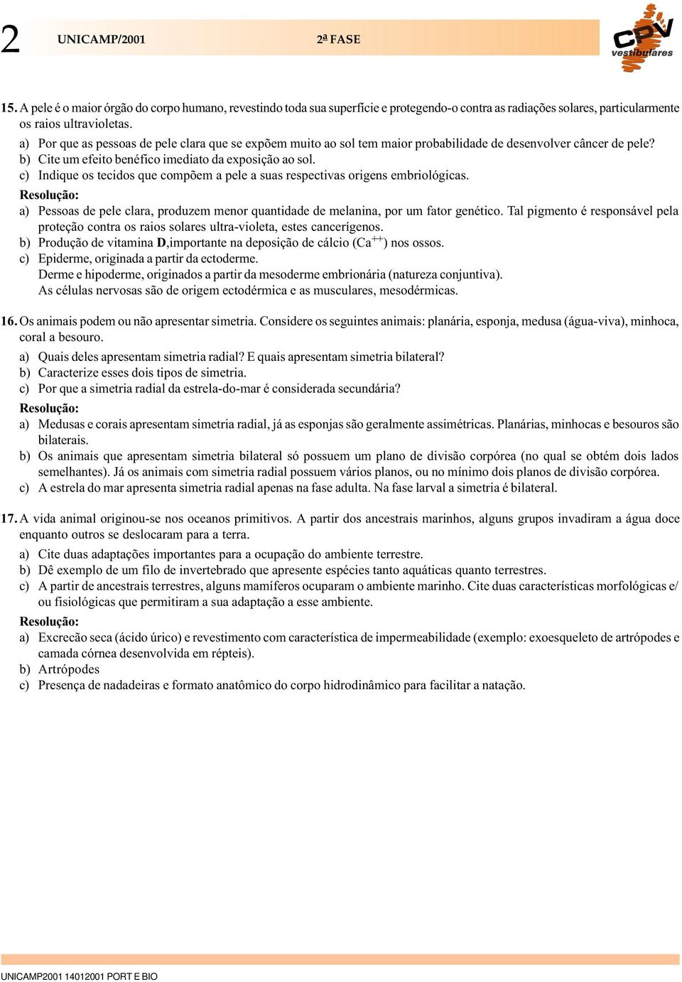 c) Indique os tecidos que compõem a pele a suas respectivas origens embriológicas. a) Pessoas de pele clara, produzem menor quantidade de melanina, por um fator genético.