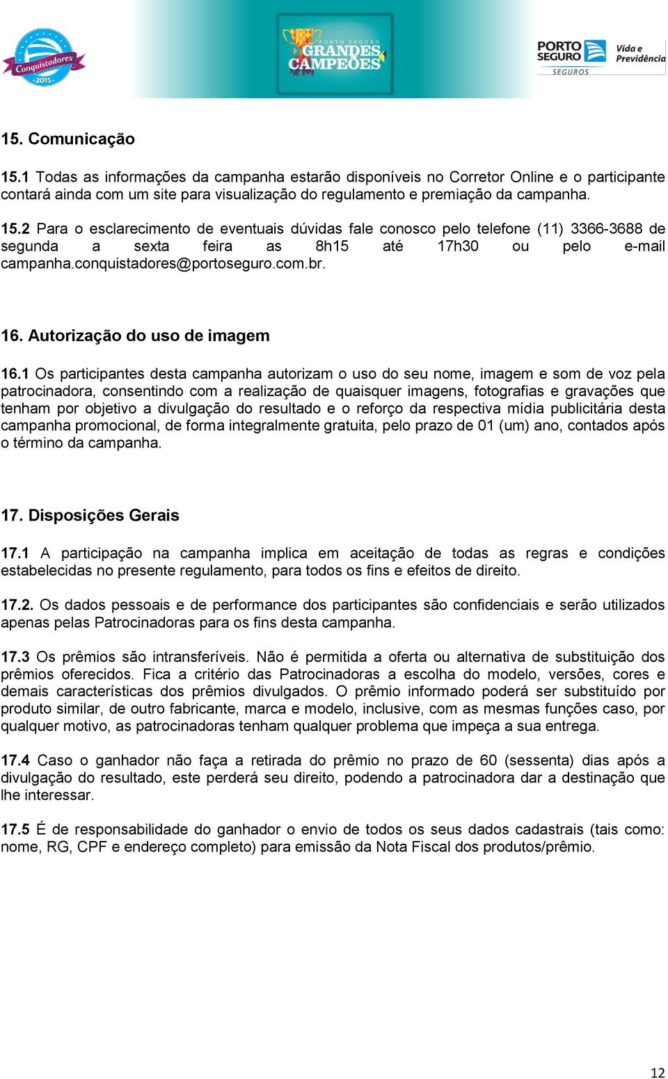 1 Os participantes desta campanha autorizam o uso do seu nome, imagem e som de voz pela patrocinadora, consentindo com a realização de quaisquer imagens, fotografias e gravações que tenham por