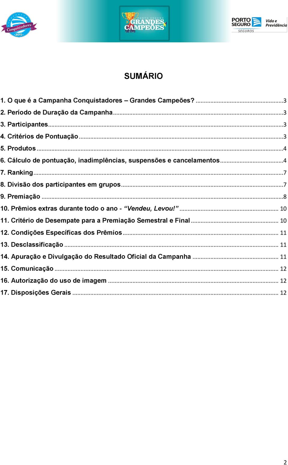 Prêmios extras durante todo o ano - Vendeu, Levou!... 10 11. Critério de Desempate para a Premiação Semestral e Final... 10 12. Condições Específicas dos Prêmios... 11 13.