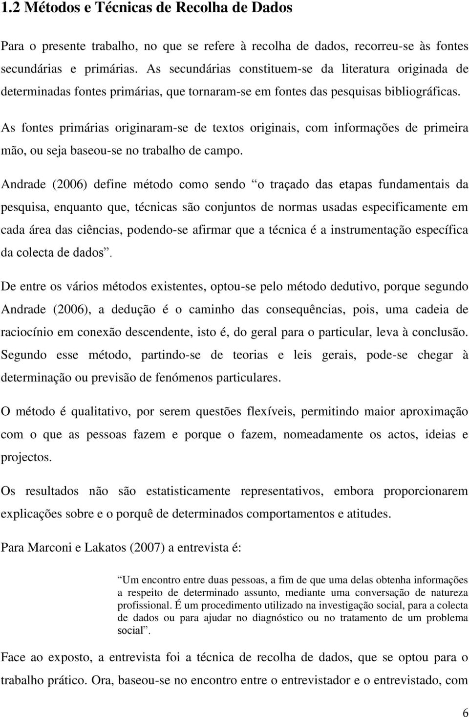 As fontes primárias originaram-se de textos originais, com informações de primeira mão, ou seja baseou-se no trabalho de campo.