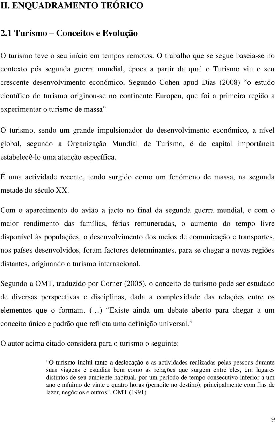 Segundo Cohen apud Dias (2008) o estudo científico do turismo originou-se no continente Europeu, que foi a primeira região a experimentar o turismo de massa.