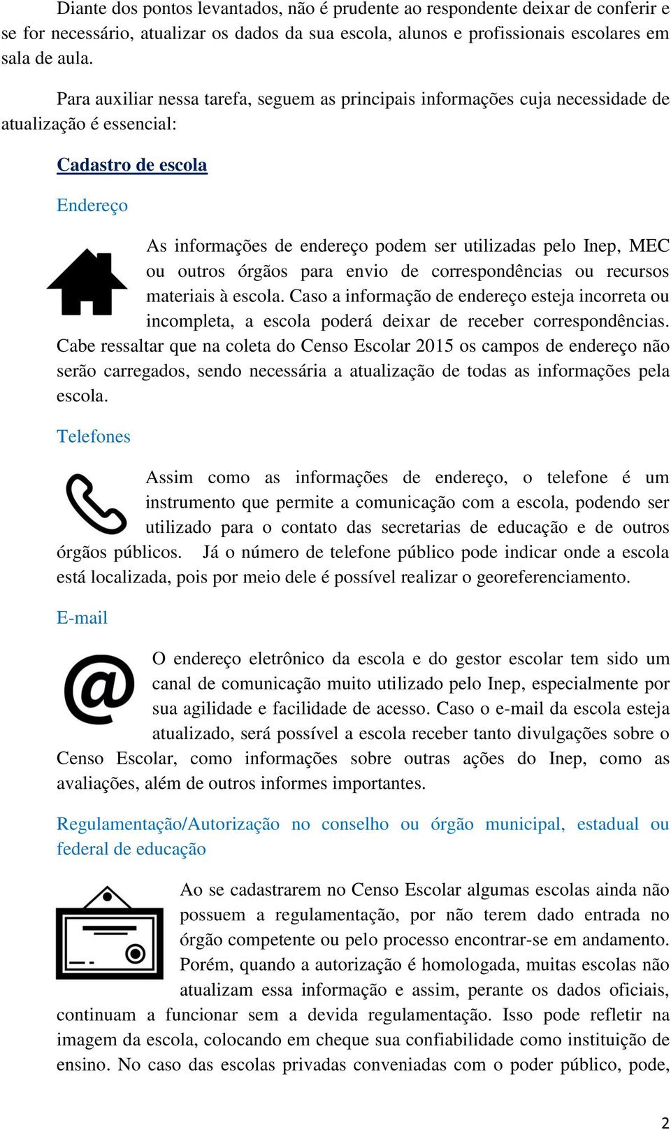 outros órgãos para envio de correspondências ou recursos materiais à escola. Caso a informação de endereço esteja incorreta ou incompleta, a escola poderá deixar de receber correspondências.