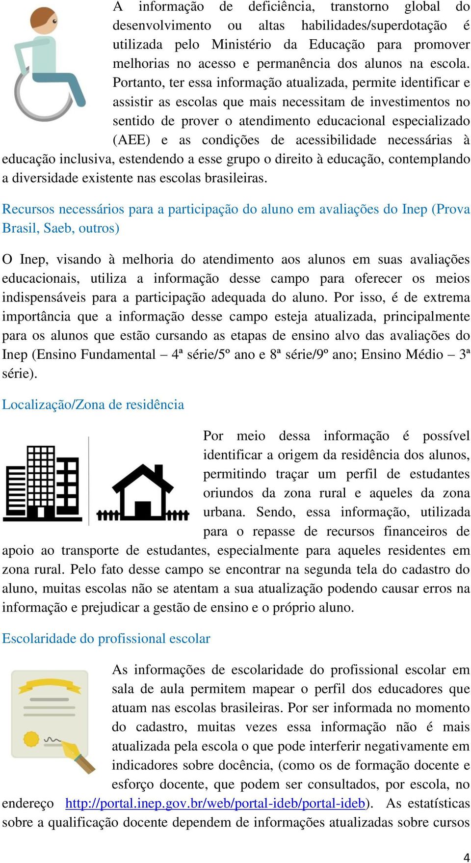 Portanto, ter essa informação atualizada, permite identificar e assistir as escolas que mais necessitam de investimentos no sentido de prover o atendimento educacional especializado (AEE) e as