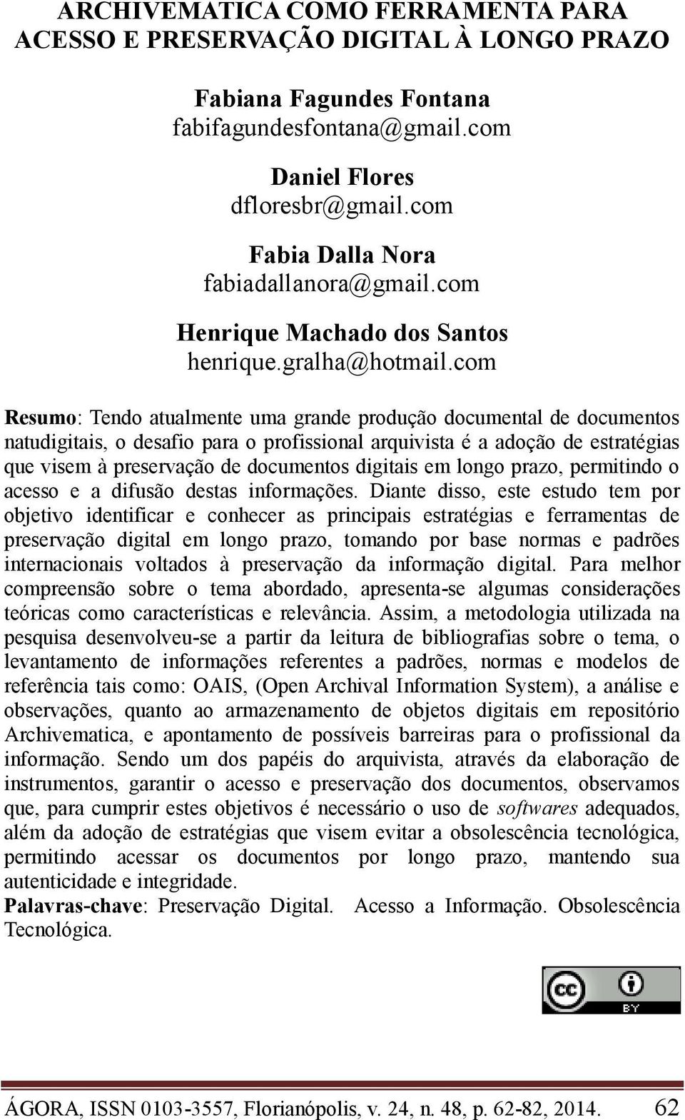 com Resumo: Tendo atualmente uma grande produção documental de documentos natudigitais, o desafio para o profissional arquivista é a adoção de estratégias que visem à preservação de documentos