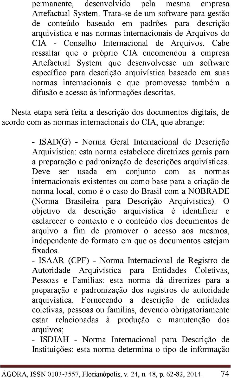 Cabe ressaltar que o próprio CIA encomendou à empresa Artefactual System que desenvolvesse um software específico para descrição arquivística baseado em suas normas internacionais e que promovesse