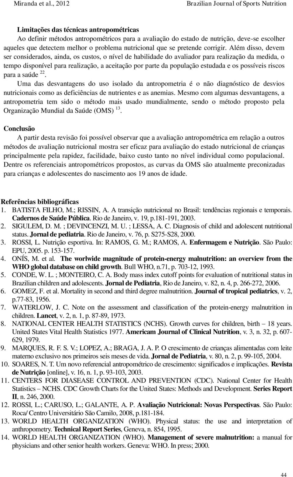 Além disso, devem ser considerados, ainda, os custos, o nível de habilidade do avaliador para realização da medida, o tempo disponível para realização, a aceitação por parte da população estudada e