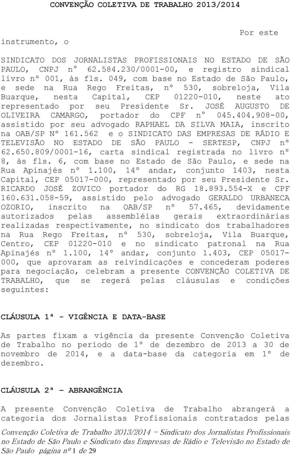 JOSÉ AUGUSTO DE OLIVEIRA CAMARGO, portador do CPF n 045.404.908-00, assistido por seu advogado RAPHAEL DA SILVA MAIA, inscrito na OAB/SP Nº 161.