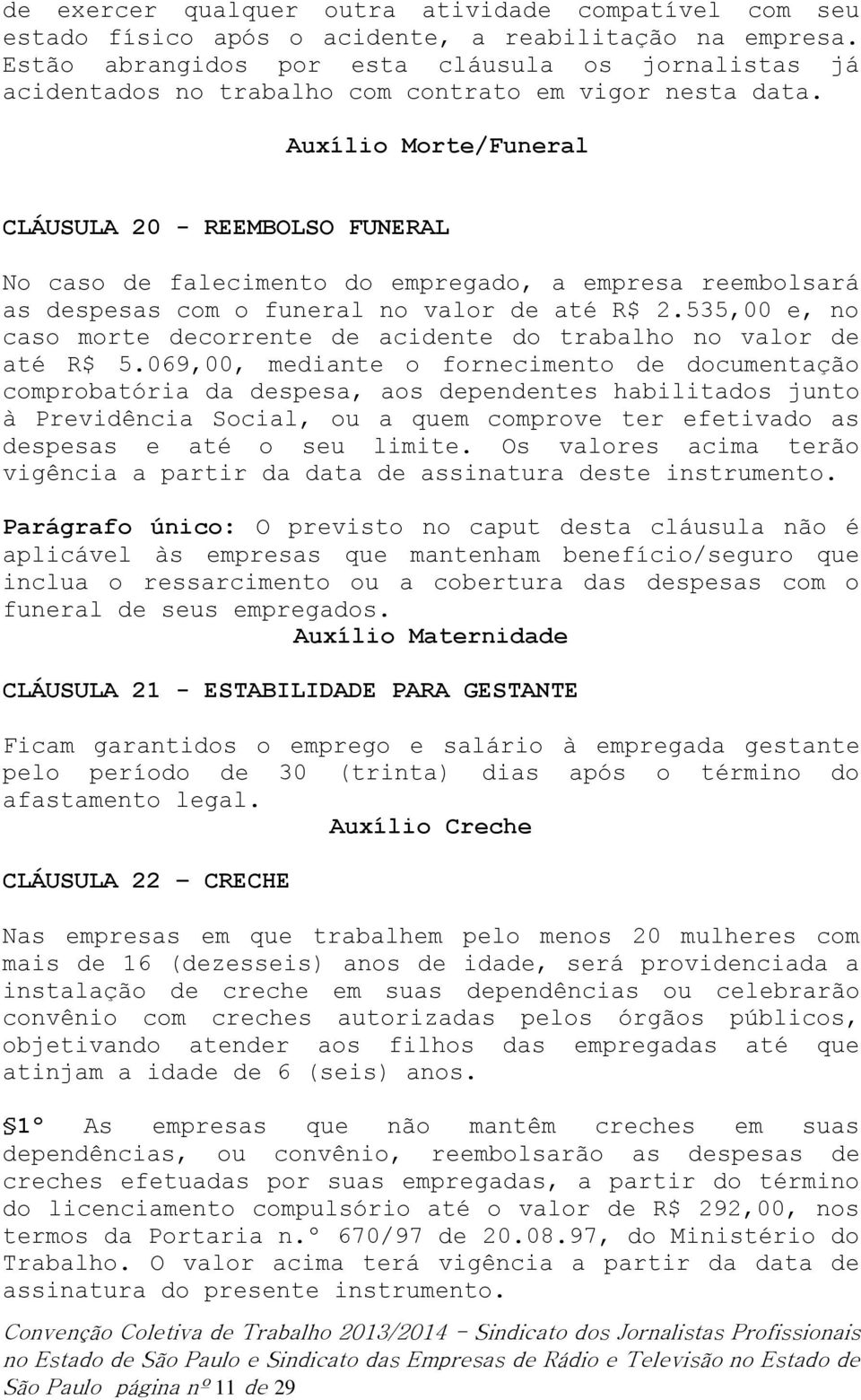 Auxílio Morte/Funeral CLÁUSULA 20 - REEMBOLSO FUNERAL No caso de falecimento do empregado, a empresa reembolsará as despesas com o funeral no valor de até R$ 2.