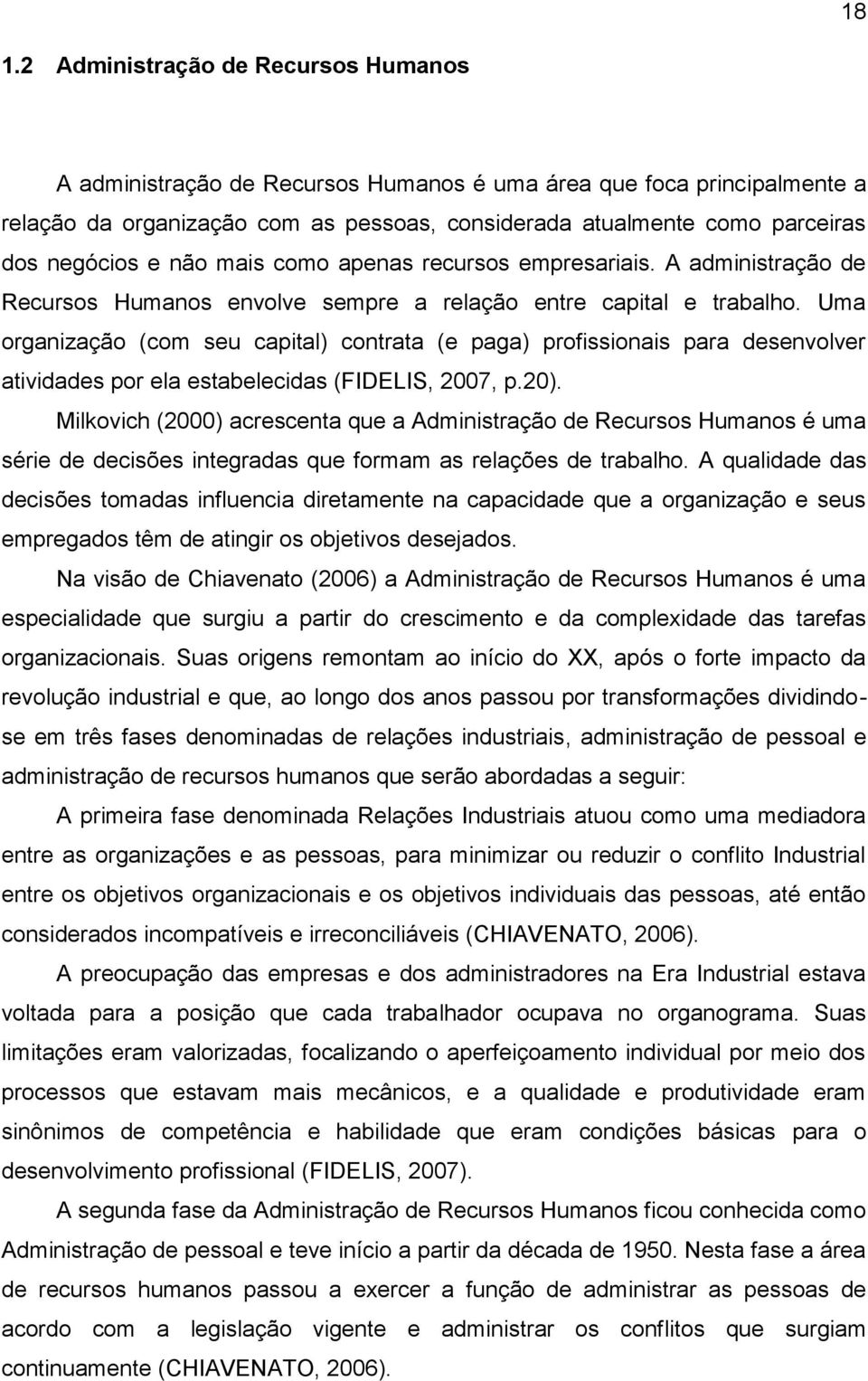 Uma organização (com seu capital) contrata (e paga) profissionais para desenvolver atividades por ela estabelecidas (FIDELIS, 2007, p.20).