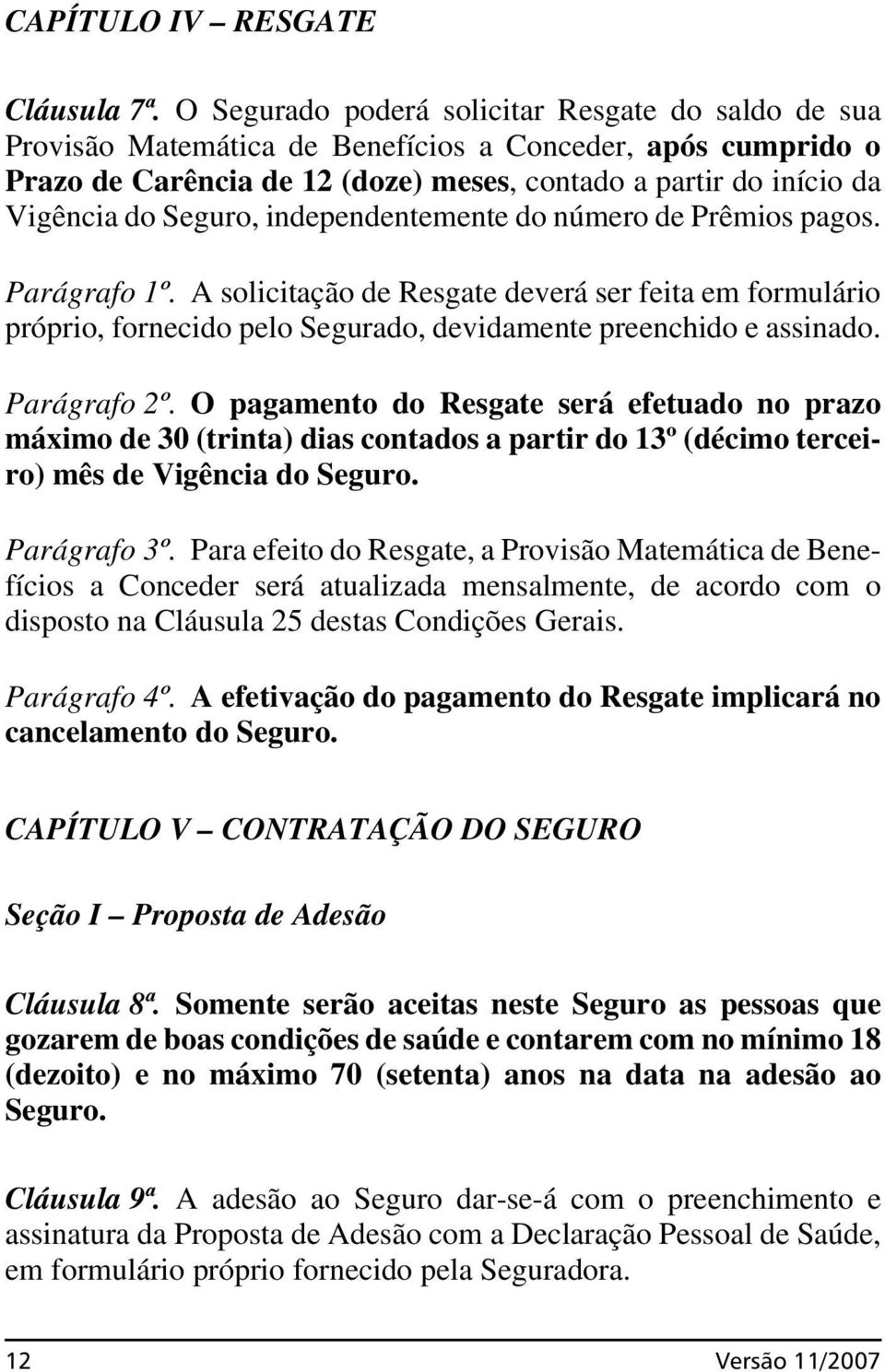 Seguro, independentemente do número de Prêmios pagos. Parágrafo 1º. A solicitação de Resgate deverá ser feita em formulário próprio, fornecido pelo Segurado, devidamente preenchido e assinado.