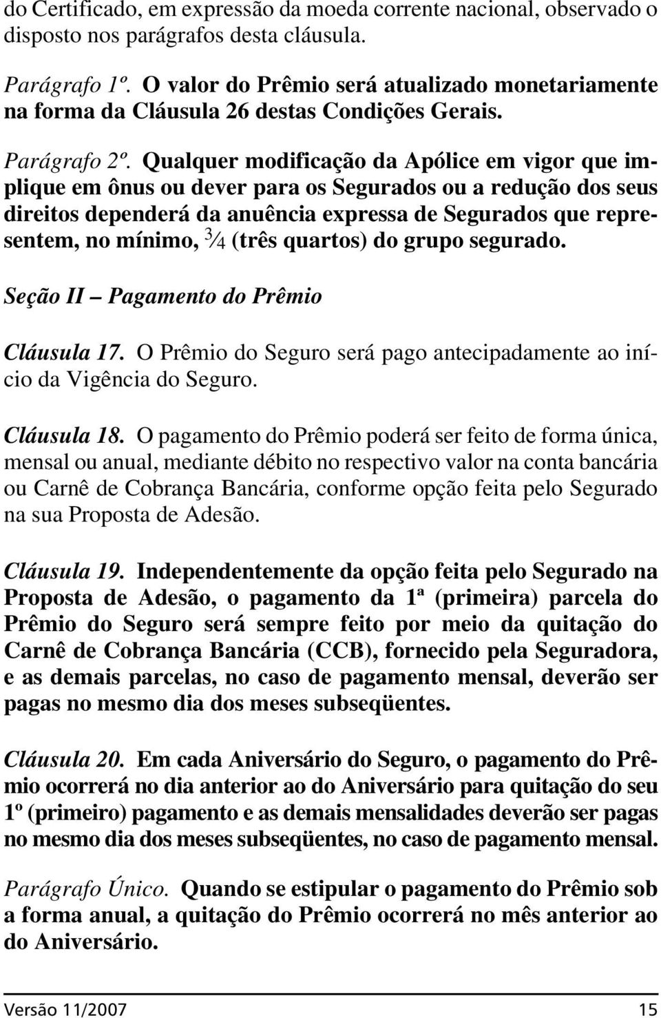 Qualquer modificação da Apólice em vigor que implique em ônus ou dever para os Segurados ou a redução dos seus direitos dependerá da anuência expressa de Segurados que representem, no mínimo, 3 4