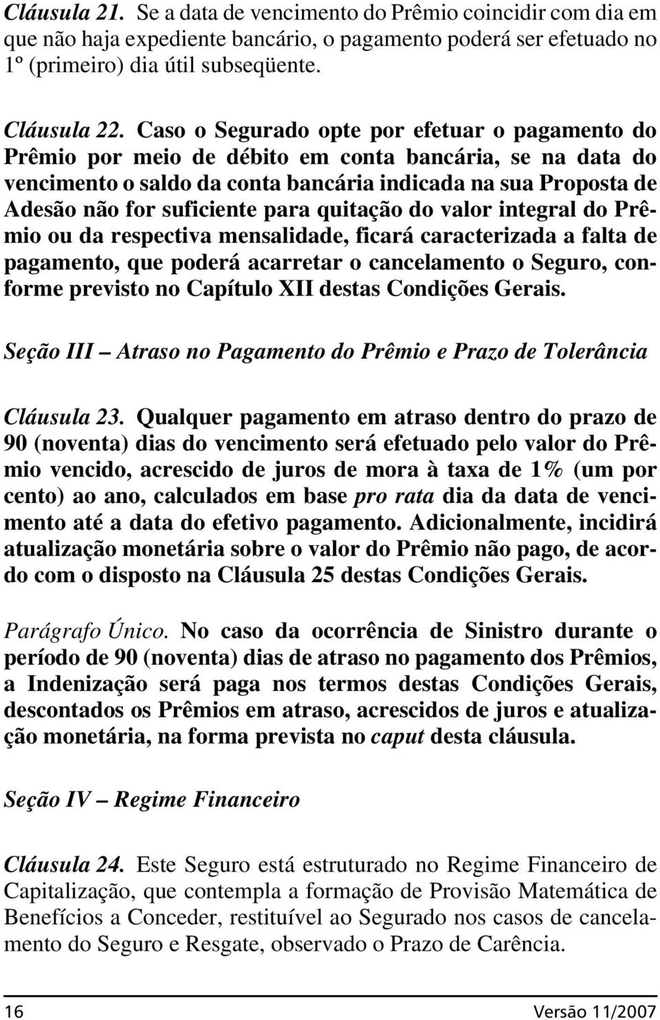 para quitação do valor integral do Prêmio ou da respectiva mensalidade, ficará caracterizada a falta de pagamento, que poderá acarretar o cancelamento o Seguro, conforme previsto no Capítulo XII