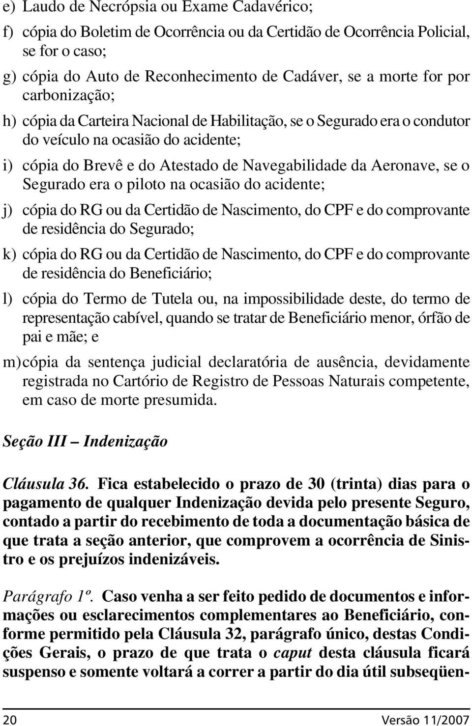 Segurado era o piloto na ocasião do acidente; j) cópia do RG ou da Certidão de Nascimento, do CPF e do comprovante de residência do Segurado; k) cópia do RG ou da Certidão de Nascimento, do CPF e do