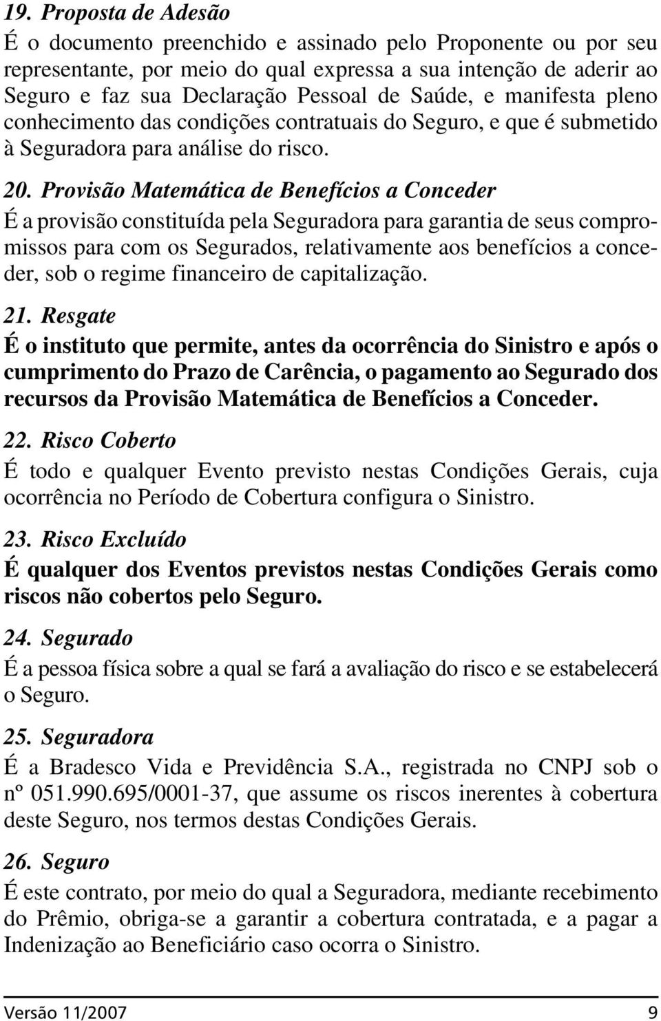 Provisão Matemática de Benefícios a Conceder É a provisão constituída pela Seguradora para garantia de seus compromissos para com os Segurados, relativamente aos benefícios a conceder, sob o regime