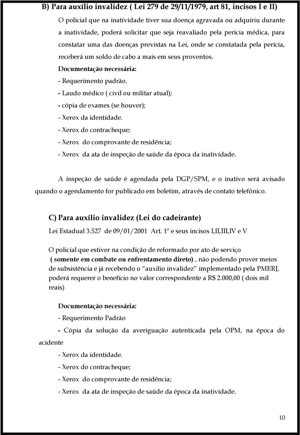 Documentação necessária: - Requerimento padrão. - Laudo médico ( civil ou militar atual); - cópia de exames (se houver); - Xerox da identidade.