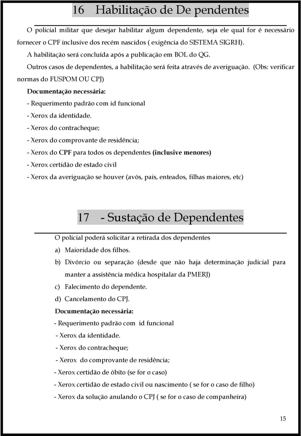 (Obs: verificar normas do FUSPOM OU CPJ) Documentação necessária: - Requerimento padrão com id funcional - Xerox da identidade.