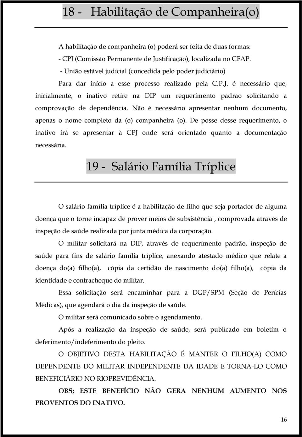 é necessário que, inicialmente, o inativo retire na DIP um requerimento padrão solicitando a comprovação de dependência.