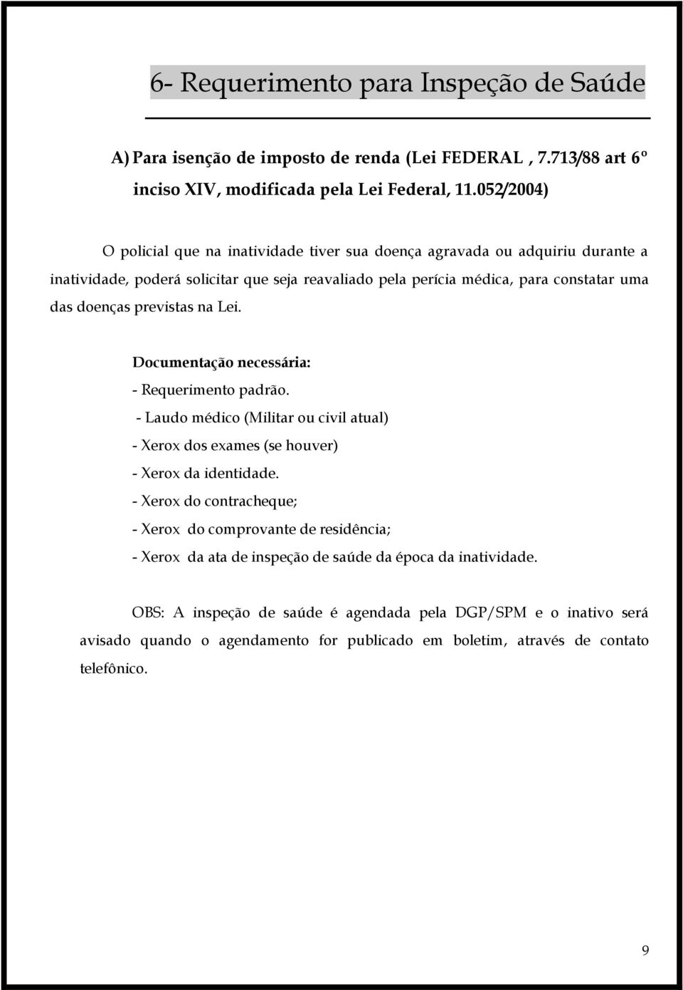 previstas na Lei. Documentação necessária: - Requerimento padrão. - Laudo médico (Militar ou civil atual) - Xerox dos exames (se houver) - Xerox da identidade.