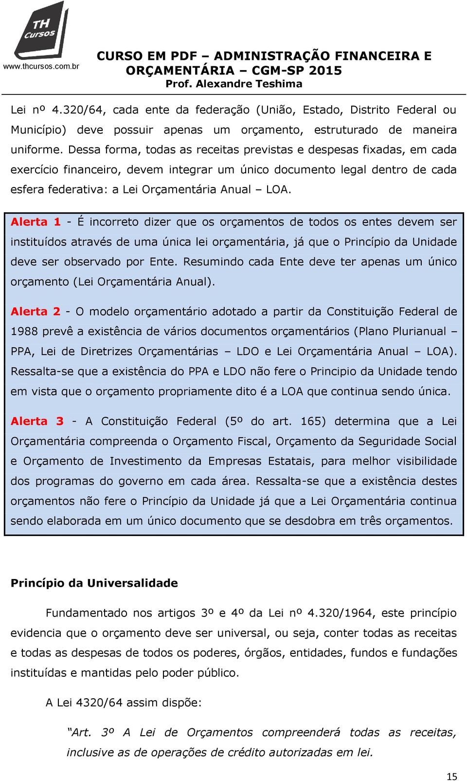 Alerta 1 - É incorreto dizer que os orçamentos de todos os entes devem ser instituídos através de uma única lei orçamentária, já que o Princípio da Unidade deve ser observado por Ente.