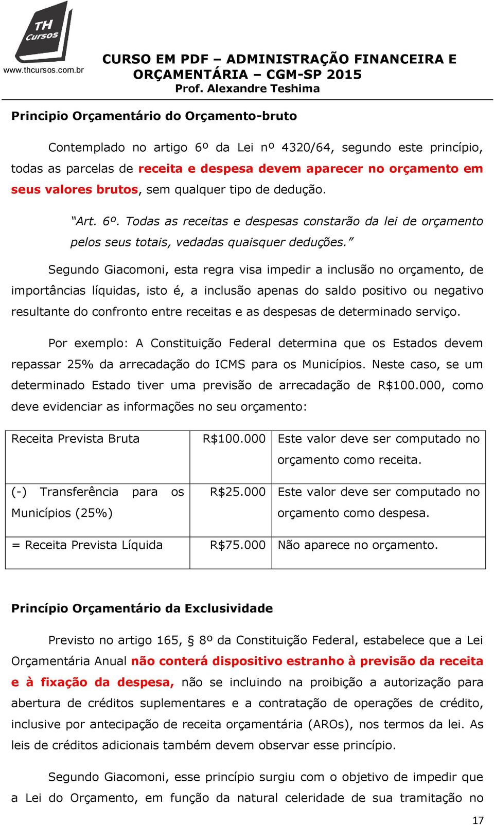 Segundo Giacomoni, esta regra visa impedir a inclusão no orçamento, de importâncias líquidas, isto é, a inclusão apenas do saldo positivo ou negativo resultante do confronto entre receitas e as