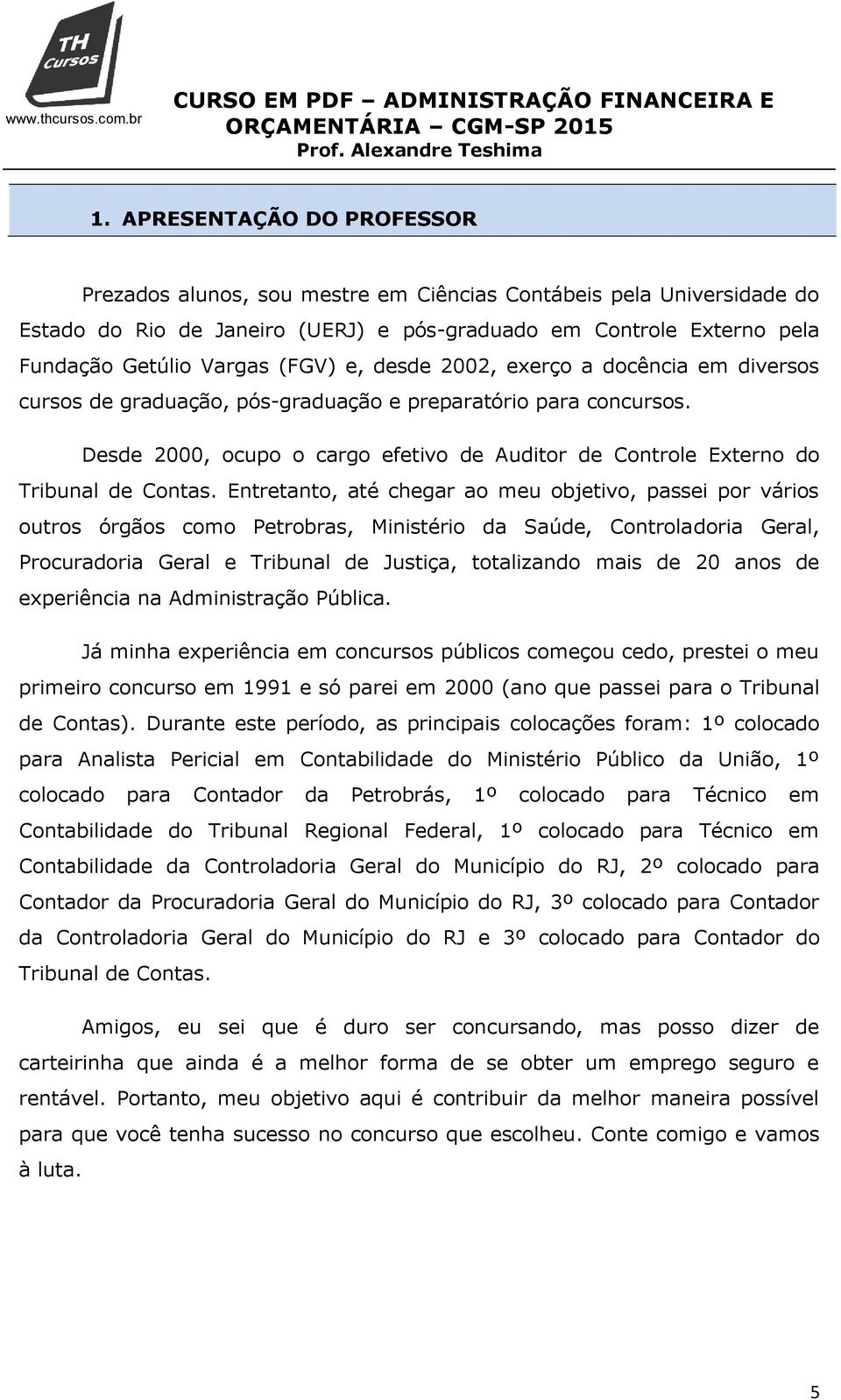 Desde 2000, ocupo o cargo efetivo de Auditor de Controle Externo do Tribunal de Contas.