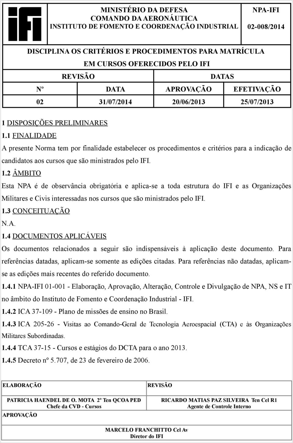 1 FINALIDADE A presente Norma tem por finalidade estabelecer os procedimentos e critérios para a indicação de candidatos aos cursos que são ministrados pelo IFI. 1.