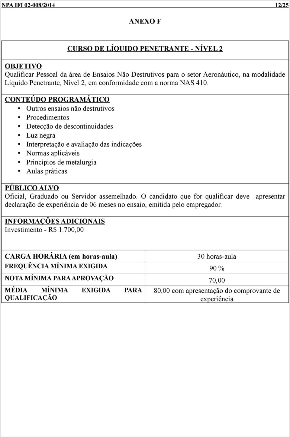 Outros ensaios não destrutivos Procedimentos Detecção de descontinuidades Luz negra Interpretação e avaliação das indicações Normas aplicáveis Princípios de metalurgia Aulas